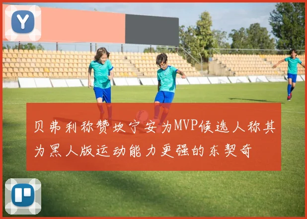 贝弗利称赞坎宁安为MVP候选人称其为黑人版运动能力更强的东契奇