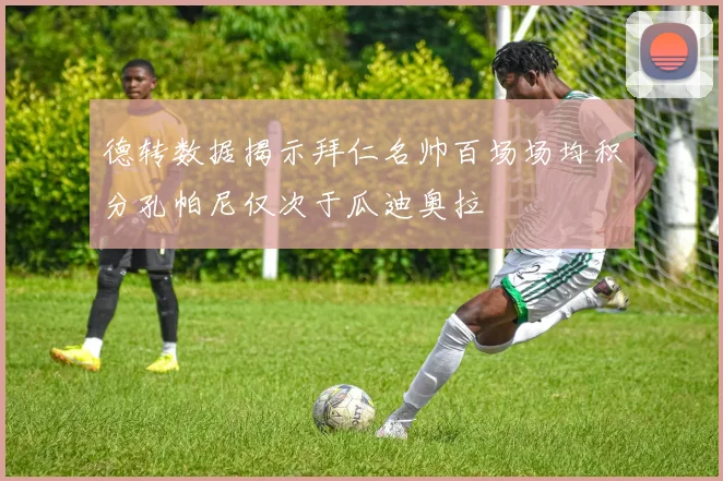 德转数据揭示拜仁名帅百场场均积分孔帕尼仅次于瓜迪奥拉