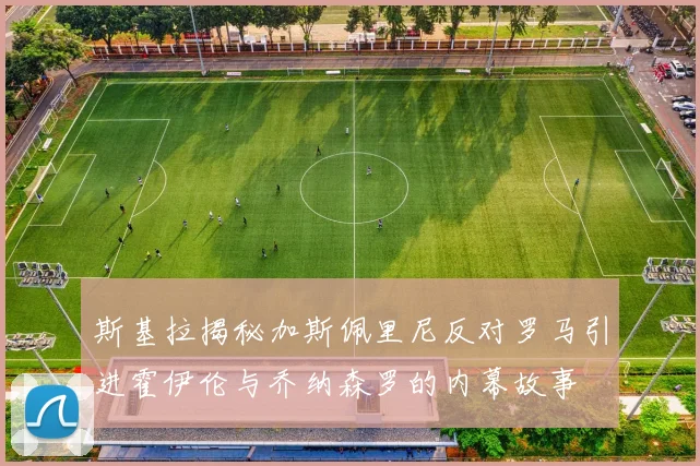 斯基拉揭秘加斯佩里尼反对罗马引进霍伊伦与乔纳森罗的内幕故事
