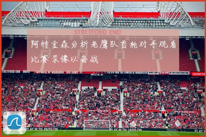 阿特金森分析老鹰队首轮对手观看比赛录像以备战