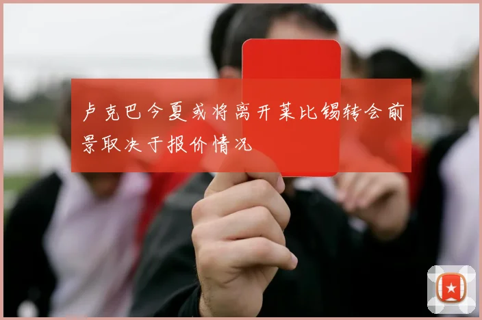 卢克巴今夏或将离开莱比锡转会前景取决于报价情况
