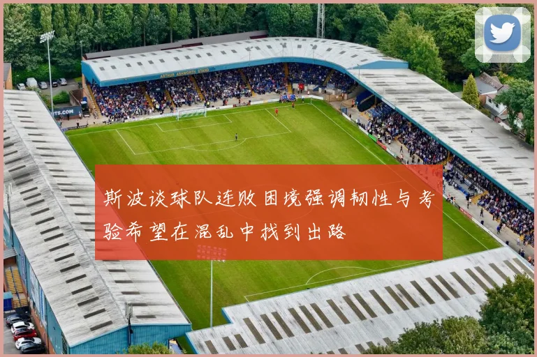 斯波谈球队连败困境强调韧性与考验希望在混乱中找到出路