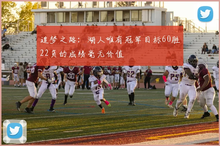 追梦之路：湖人唯有冠军目标60胜22负的成绩毫无价值