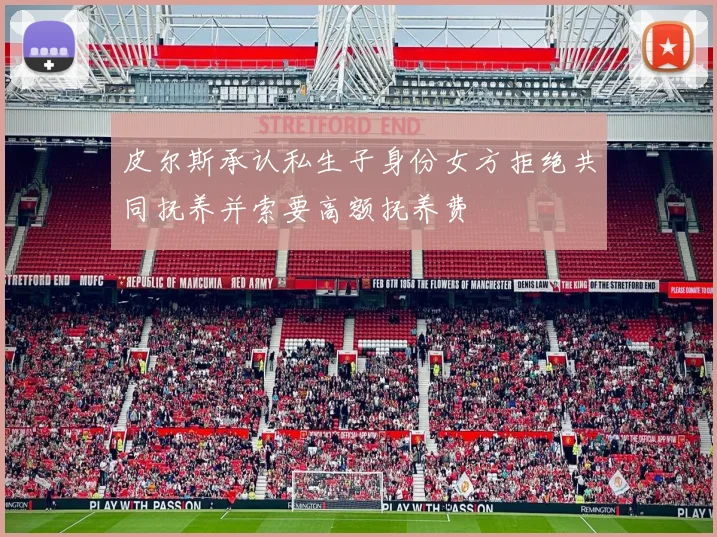 皮尔斯承认私生子身份女方拒绝共同抚养并索要高额抚养费