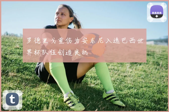 罗德里戈重伤为安东尼入选巴西世界杯队伍创造良机